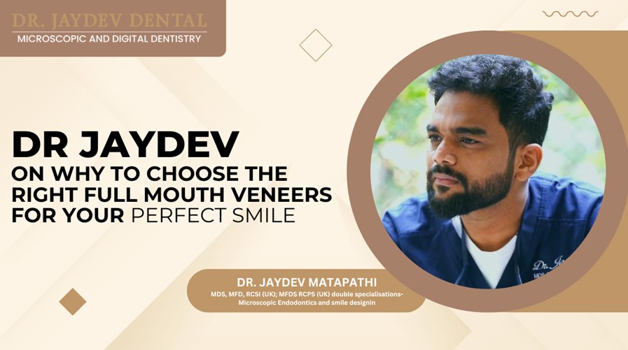 Dr. Jaydev on Why to Choose the Right Full Mouth Veneers for Your Perfect Smile